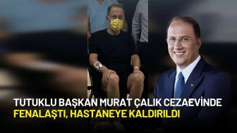 Tutuklu Başkan Murat Çalık Cezaevinde Fenalaştı ve Hastaneye Kaldırıldı