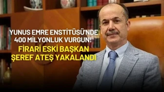 Yunus Emre Enstitüsü'nde 400 Milyonluk Vurgun! Firari Eski Başkan Şeref Ateş Yakalandı