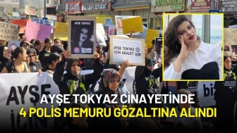 Ayşe Tokyaz Cinayetinde 4 Polis Memuru Gözaltına Alındı