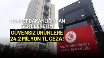 Ticaret Bakanlığından Sert Denetim: Güvensiz Ürünlere 24,2 Milyon TL Ceza!