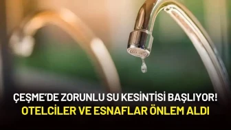 Çeşme’de Zorunlu Su Kesintisi Başlıyor! Otelciler ve Esnaflar Önlem Aldı