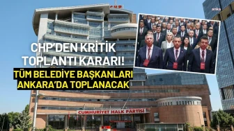 CHP’den Kritik Toplantı Kararı! Tüm Belediye Başkanları Ankara’da Toplanacak
