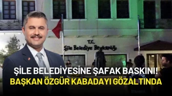 Şile Belediyesine Şafak Baskını! Başkan Özgür Kabadayı Gözaltında