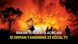 Bakan Yerlikaya Açıkladı: 61 Orman Yangınına 23 Gözaltı!