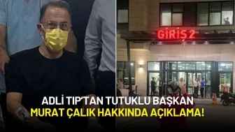 Adli Tıp Tutuklu Başkan Murat Çalık Hakkında Açıklama Yaptı