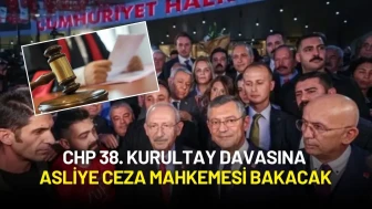 CHP 38. Kurultay Davasında Flaş Karar: Dosyaya Asliye Ceza Mahkemesi Bakacak
