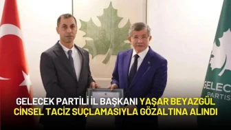 Gelecek Partili İl Başkanı Yaşar Beyazgül Cinsel Taciz Suçlamasıyla Gözaltına Alındı