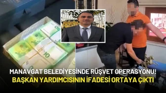 Manavgat Belediyesinde Rüşvet Operasyonu! Başkan Yardımcısının İfadesi Ortaya Çıktı