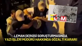 Leman Dergisi Soruşturmasında Yazı İşleri Müdürü Hakkında Gözaltı Kararı!