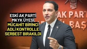 Eski AK Parti MKYK Üyesi Mücahit Birinci Adli Kontrolle Serbest Bırakıldı