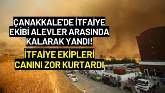 Çanakkale'de İtfaiye Ekibi Alevler Arasında Kalarak Yandı! İtfaiye Ekipleri Canını Zor Kurtardı