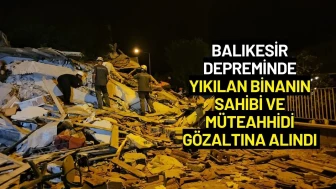 Balıkesir'deki Depremde Yıkılan Binanın Sahibi ve Müteahhidi Gözaltına Alındı