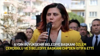 Aydın Büyükşehir Belediye Başkanı Özlem Çerçioğlu ve 3 Belediye Başkanı CHP'den İstifa Etti