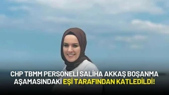 CHP TBMM Personeli Saliha Akkaş Boşanma Aşamasındaki Eşi Tarafından Katledildi!