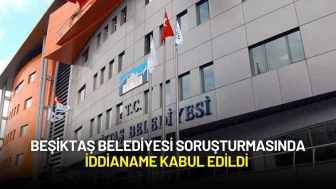 Beşiktaş Belediyesi Soruşturmasında İddianame Kabul Edildi