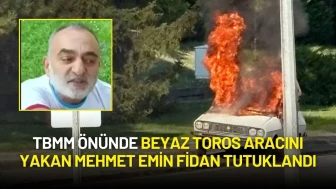 TBMM Önünde Beyaz Toros Aracını Yakan Mehmet Emin Fidan Tutuklandı