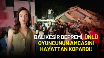 Balıkesir Depremi Ünlü Oyuncunun Amcasını Hayattan Kopardı!