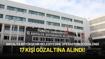Antalya Büyükşehir Belediyesine Operasyon Düzenlendi: 17 Kişi Gözaltına Alındı!