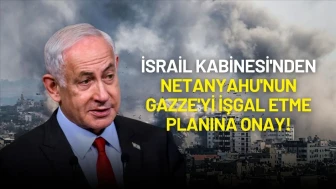 İsrail Kabinesi'nden Netanyahu'nun Gazze'yi İşgal Etme Planına Onay!