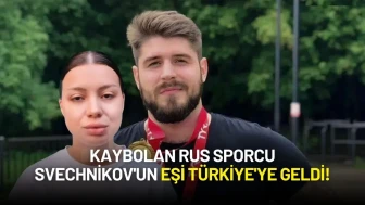 Kaybolan Rus Sporcu Svechnikov'un Eşi Türkiye'ye Geldi!