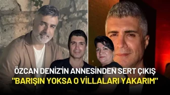Özcan Deniz'in Annesinden Sert Çıkış: "Barışın Yoksa O Villaları Yakarım"