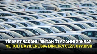 Ticaret Bakanlığından ÖTV Zammı Sonrası Yetkili Bayilere 684 Bin Lira Ceza Uyarısı!