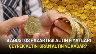 18 Ağustos 2025 Altın Fiyatları: Çeyrek Altın, Gram Altın Ne Kadar?