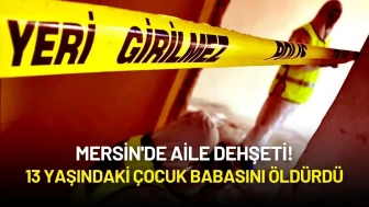 Mersin'de Aile Dehşeti! 13 Yaşındaki Çocuk Babasını Öldürdü