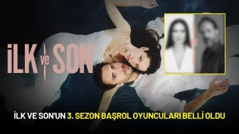 İlk ve Son'un 3. Sezon Başrol Oyuncuları Belli Oldu