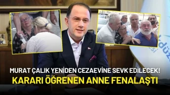 Murat Çalık Yeniden Cezaevine Sevk Edilecek! Kararı Öğrenen Anne Fenalaştı