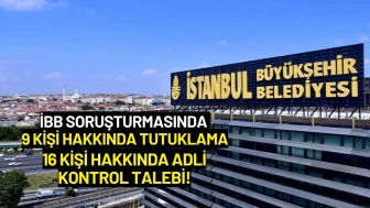 İBB Soruşturmasında 9 Kişi Hakkında Tutuklama, 16 Kişi Hakkında Adli Kontrol Talebi!