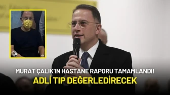 Murat Çalık’ın Hastane Raporu Tamamlandı! Adli Tıp Değerledirecek
