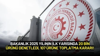 Bakanlık 2025 Yılının İlk Yarısında 20 Bin Ürünü Denetledi, 107 Ürüne Toplatma Kararı!