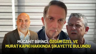 Mücahit Birinci, Özgür Özel ve Murat Kapki Hakkında Şikayette Bulundu