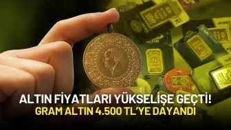 Altın Fiyatları Yükselişe Geçti! Gram Altın 4.500 TL’ye Dayandı