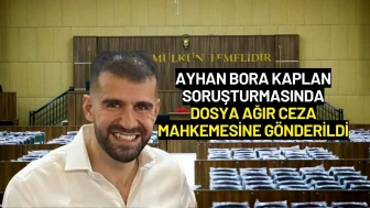 Ayhan Bora Kaplan Soruşturmasında Dosya Ağır Ceza Mahkemesine Gönderildi