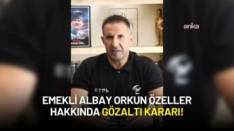 Emekli Albay Orkun Özeller Hakkında Gözaltı Kararı!