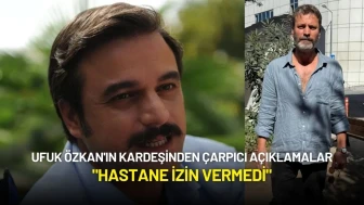 Ufuk Özkan'ın Kardeşinden Çarpıcı Açıklama: "Hastane İzin Vermedi"