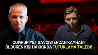 Cumhuriyet Savcısı Ercan Kayhan’ı Öldüren Kişi Hakkında Tutuklama Talebi!