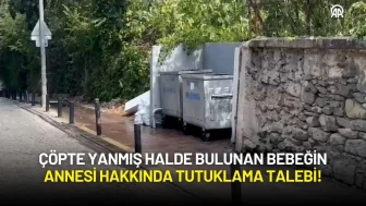 Çöpte Yanmış Halde Bulunan Bebeğin Annesi Hakkında Tutuklama Talebi!
