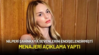 Nilperi Şahinkaya Sevenlerini Endişelendirmişti: Menajeri Açıklama Yaptı