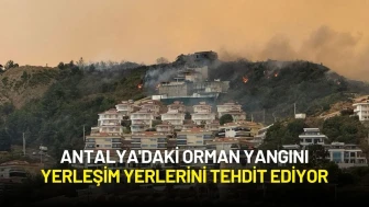 Antalya'daki Orman Yangını Yerleşim Yerlerini Tehdit Ediyor