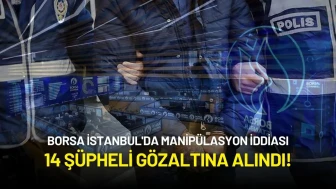 Borsa İstanbul'da Manipülasyon İddiası: 14 Şüpheli Gözaltına Alındı!