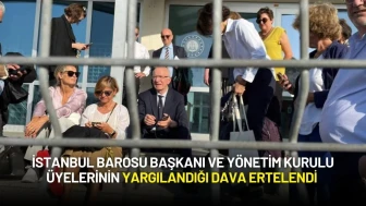 İstanbul Barosu Başkanı ve Yönetim Kurulu Üyelerinin Yargılandığı Dava Ertelendi