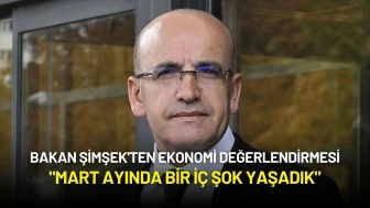 Bakan Şimşek'ten Ekonomi Değerlendirmesi: "Mart Ayında Bir İç Şok Yaşadık"