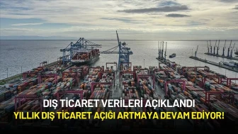Dış Ticaret Verileri Açıklandı: Yıllık Dış Ticaret Açığı Artmaya Devam Ediyor!