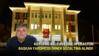 Köyceğiz Belediyesine Operasyon: Başkan Yardımcısı Örnek Gözaltına Alındı!