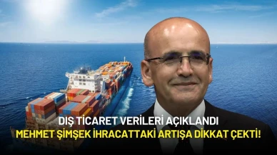 Dış Ticaret Verileri Açıklandı: Mehmet Şimşek İhracattaki Artışa Dikkat Çekti!