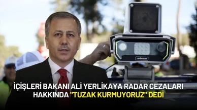 İçişleri Bakanı Ali Yerlikaya Radar Cezaları Hakkında "Tuzak Kurmuyoruz" Dedi