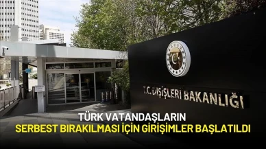 Dışişleri Bakanlığı Duyurdu: Türk Vatandaşların Serbest Bırakılması İçin Girişimler Başlatıldı